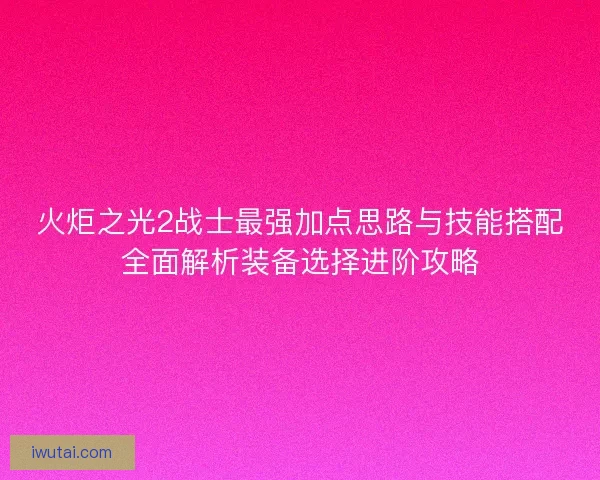 火炬之光2战士最强加点思路与技能搭配全面解析装备选择进阶攻略