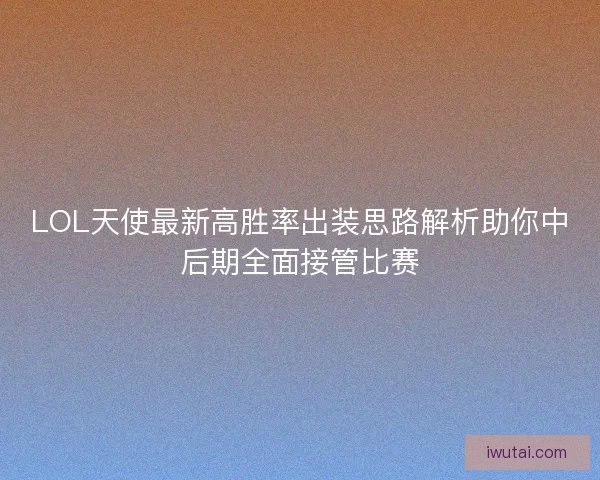 LOL天使最新高胜率出装思路解析助你中后期全面接管比赛