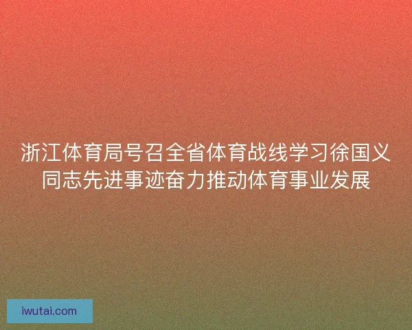 浙江体育局号召全省体育战线学习徐国义同志先进事迹奋力推动体育事业发展