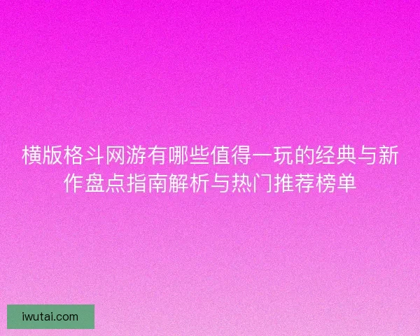 横版格斗网游有哪些值得一玩的经典与新作盘点指南解析与热门推荐榜单