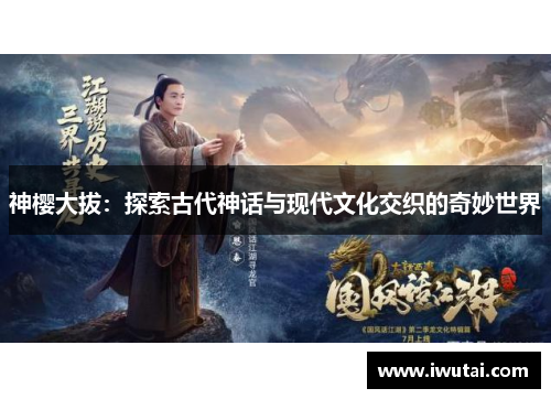 神樱大拔：探索古代神话与现代文化交织的奇妙世界