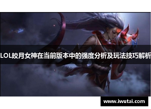 LOL皎月女神在当前版本中的强度分析及玩法技巧解析