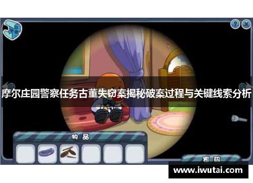 摩尔庄园警察任务古董失窃案揭秘破案过程与关键线索分析