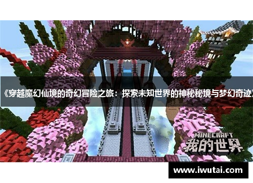《穿越魔幻仙境的奇幻冒险之旅：探索未知世界的神秘秘境与梦幻奇迹》