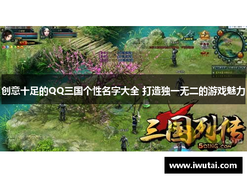 创意十足的QQ三国个性名字大全 打造独一无二的游戏魅力