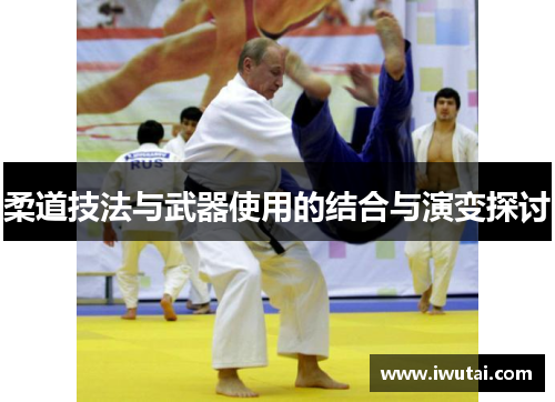 柔道技法与武器使用的结合与演变探讨